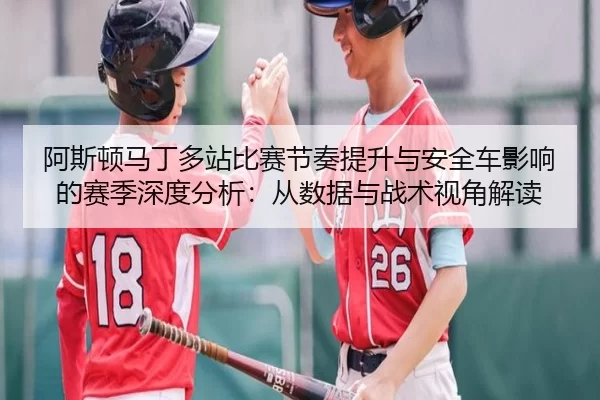 阿斯顿马丁多站比赛节奏提升与安全车影响的赛季深度分析：从数据与战术视角解读